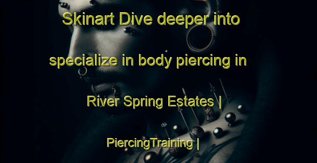 Skinart Dive deeper into specialize in body piercing in River Spring Estates | PiercingTraining | PiercingClasses | SkinartTraining-United States